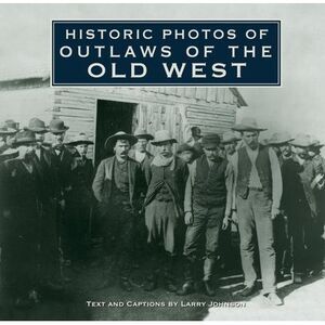 Historic Photos of Outlaws of the Old West -- Larry Johnson
